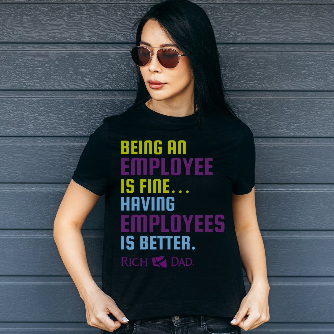 Being an Employee is Fine...Having Employees is Better T-Shirt