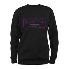 Good Debt is Debt someone else pays for you Sweatshirt