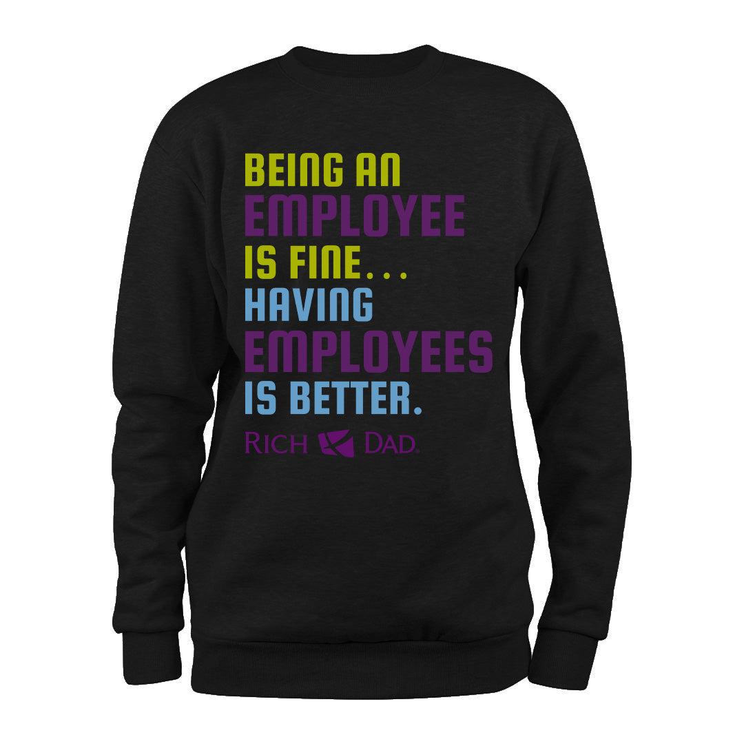 Being an Employee is Fine...Having Employees is Better Sweatshirt