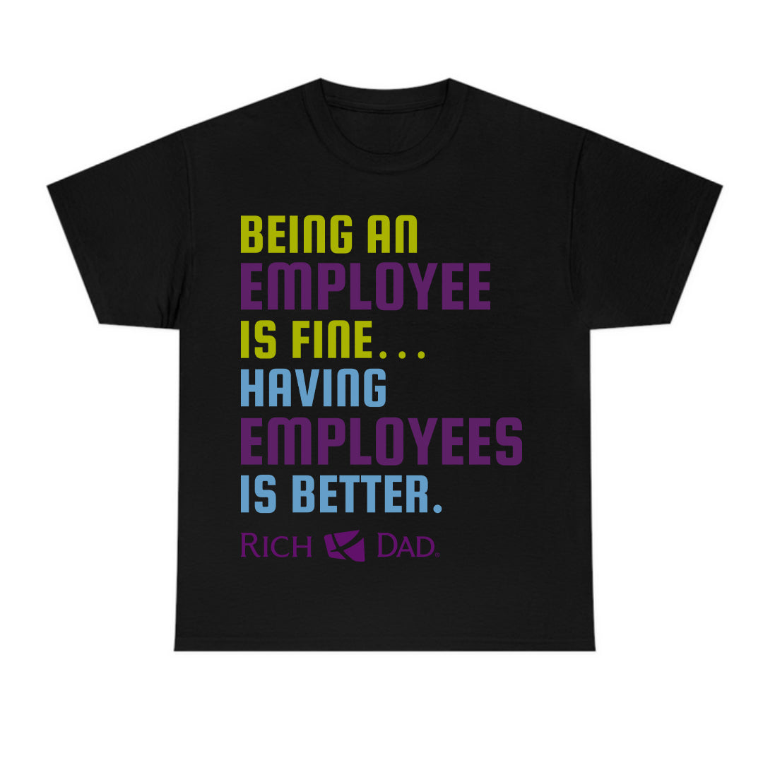 Being an Employee is Fine...Having Employees is Better T-Shirt